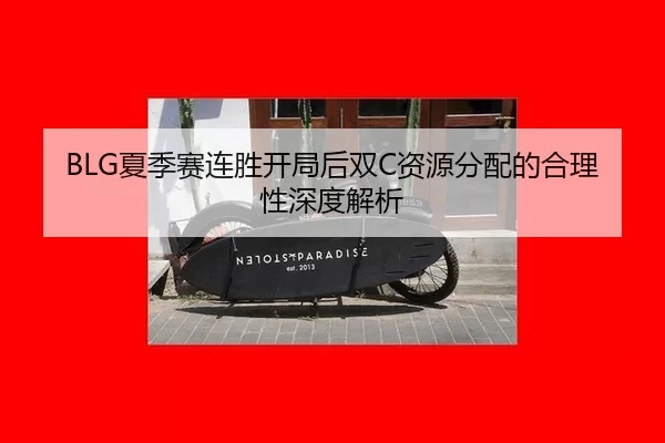BLG夏季赛连胜开局后双C资源分配的合理性深度解析